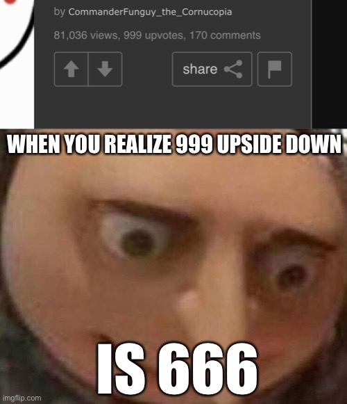 oh no | WHEN YOU REALIZE 999 UPSIDE DOWN; IS 666 | image tagged in gru meme,666 | made w/ Imgflip meme maker