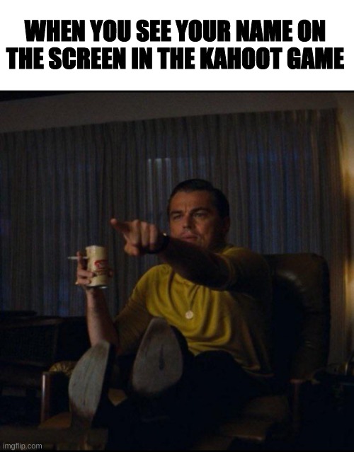 Leonardo DiCaprio Pointing | WHEN YOU SEE YOUR NAME ON THE SCREEN IN THE KAHOOT GAME | image tagged in leonardo dicaprio pointing,memes,imgflip,funny,funny memes,kahoot | made w/ Imgflip meme maker