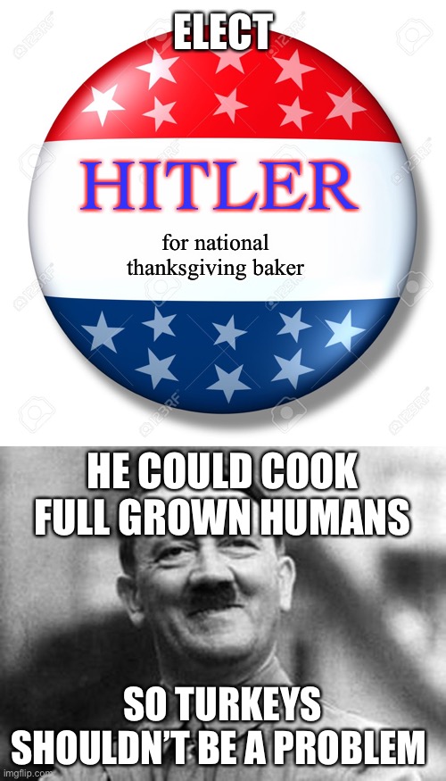 LOL | ELECT; HITLER; for national thanksgiving baker; HE COULD COOK FULL GROWN HUMANS; SO TURKEYS SHOULDN’T BE A PROBLEM | image tagged in blank for president,adolf hitler,baker,thanksgiving,torture,turkeys | made w/ Imgflip meme maker