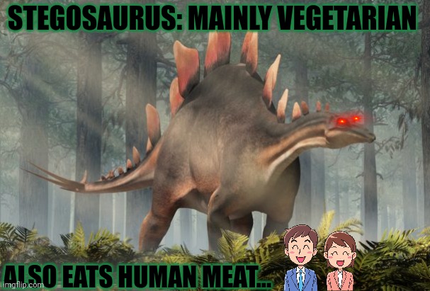 Dinosaur facts | STEGOSAURUS: MAINLY VEGETARIAN; ALSO EATS HUMAN MEAT... | image tagged in stegosaurus,dinosaur,facts,he needs meat | made w/ Imgflip meme maker