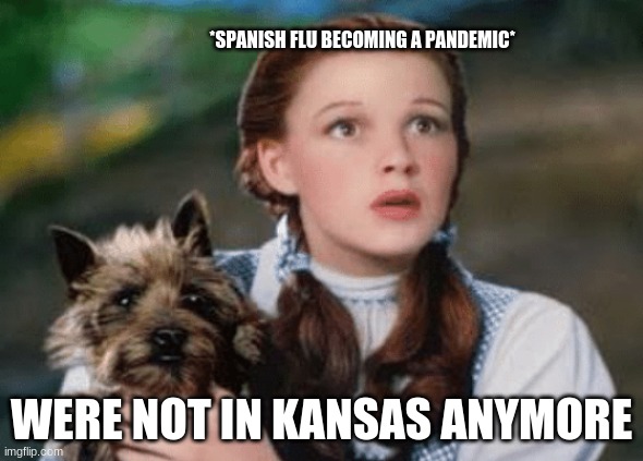 Oh no | *SPANISH FLU BECOMING A PANDEMIC*; WERE NOT IN KANSAS ANYMORE | image tagged in we're not in kansas anymore | made w/ Imgflip meme maker