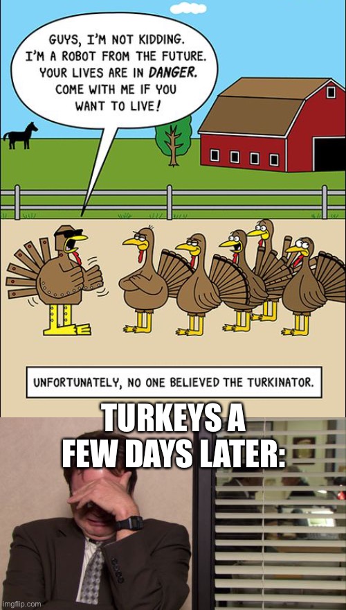 oop | TURKEYS A FEW DAYS LATER: | image tagged in epic regret,dark humor,thanksgiving,turkey | made w/ Imgflip meme maker