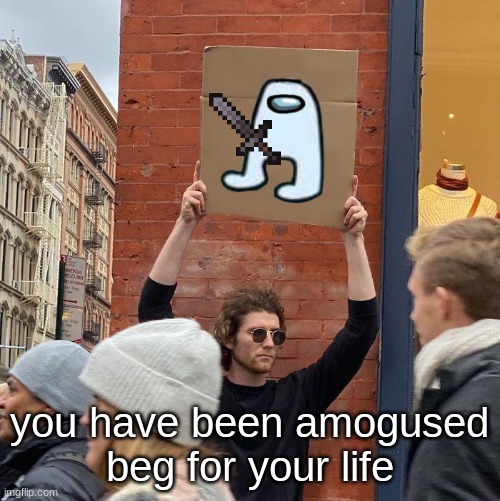 beg. | you have been amogused
beg for your life | image tagged in memes,guy holding cardboard sign | made w/ Imgflip meme maker