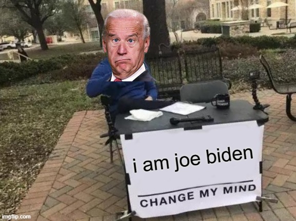 Change My Mind | i am joe biden | image tagged in memes,change my mind,oh wow are you actually reading these tags | made w/ Imgflip meme maker