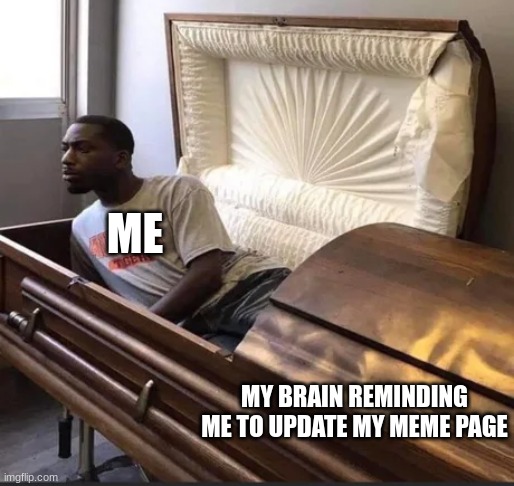 I always come back |  ME; MY BRAIN REMINDING ME TO UPDATE MY MEME PAGE | image tagged in coffin,funny memes | made w/ Imgflip meme maker