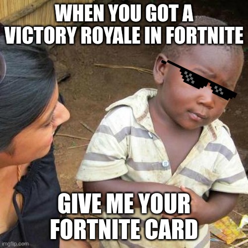 Third World Skeptical Kid | WHEN YOU GOT A VICTORY ROYALE IN FORTNITE; GIVE ME YOUR FORTNITE CARD | image tagged in memes,third world skeptical kid | made w/ Imgflip meme maker