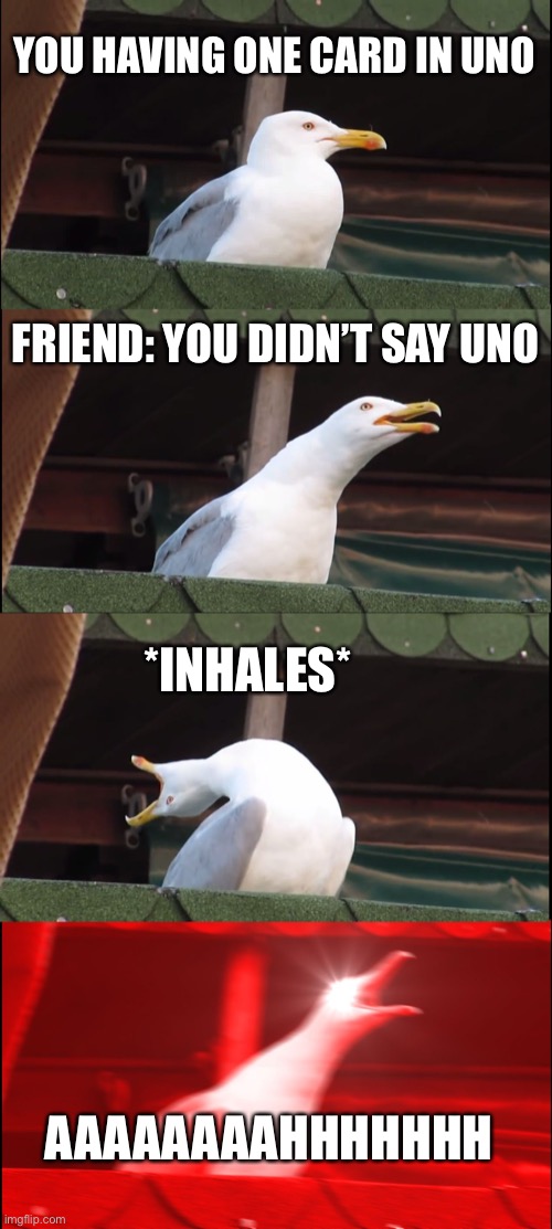 Inhaling Seagull | YOU HAVING ONE CARD IN UNO; FRIEND: YOU DIDN’T SAY UNO; *INHALES*; AAAAAAAAHHHHHHH | image tagged in memes,inhaling seagull | made w/ Imgflip meme maker