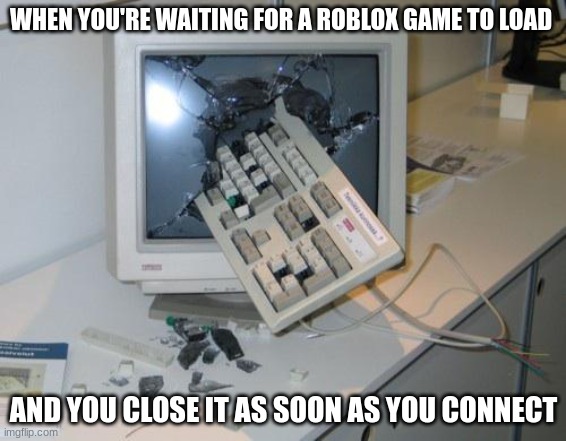 this has happened to me once or twice | WHEN YOU'RE WAITING FOR A ROBLOX GAME TO LOAD; AND YOU CLOSE IT AS SOON AS YOU CONNECT | image tagged in every roblox player has had it happen,roblox,rage | made w/ Imgflip meme maker