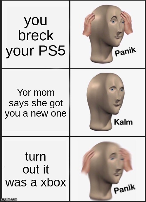 Panik Kalm Panik Meme | you breck your PS5; Yor mom says she got you a new one; turn out it was a xbox | image tagged in memes,panik kalm panik | made w/ Imgflip meme maker