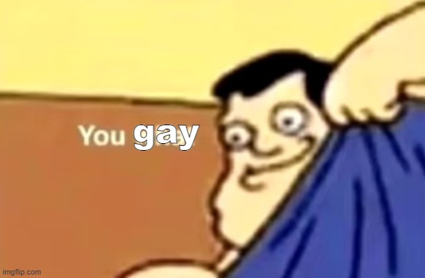 you what | gay | image tagged in you what | made w/ Imgflip meme maker