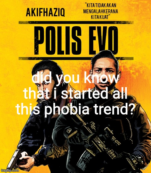 Akifhaziq polis evo template | did you know that i started all this phobia trend? | image tagged in akifhaziq polis evo template | made w/ Imgflip meme maker