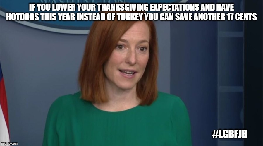 Thanksgiving Hot dog | IF YOU LOWER YOUR THANKSGIVING EXPECTATIONS AND HAVE HOTDOGS THIS YEAR INSTEAD OF TURKEY YOU CAN SAVE ANOTHER 17 CENTS; #LGBFJB | image tagged in circle back psaki,lgbfjb,fjb | made w/ Imgflip meme maker