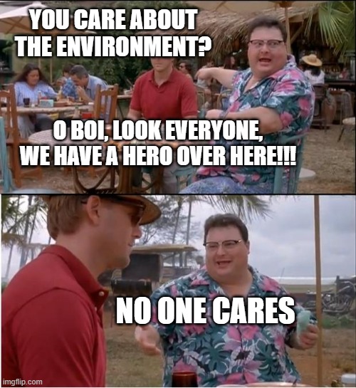 you care about the environment? | YOU CARE ABOUT THE ENVIRONMENT? O BOI, LOOK EVERYONE, WE HAVE A HERO OVER HERE!!! NO ONE CARES | image tagged in memes,see nobody cares,environment | made w/ Imgflip meme maker