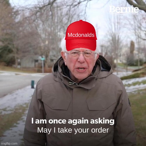 Bernie I Am Once Again Asking For Your Support | Mcdonalds; May I take your order | image tagged in memes,bernie i am once again asking for your support | made w/ Imgflip meme maker