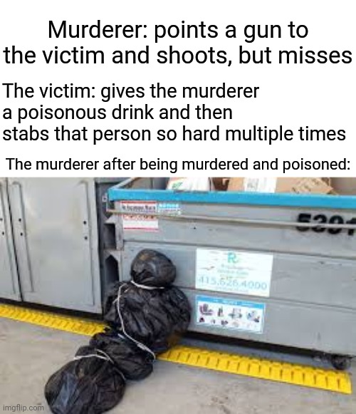 Murdered and poisoned | Murderer: points a gun to the victim and shoots, but misses; The victim: gives the murderer a poisonous drink and then stabs that person so hard multiple times; The murderer after being murdered and poisoned: | image tagged in body bag,murderer,poison,dark humor,memes,victim | made w/ Imgflip meme maker
