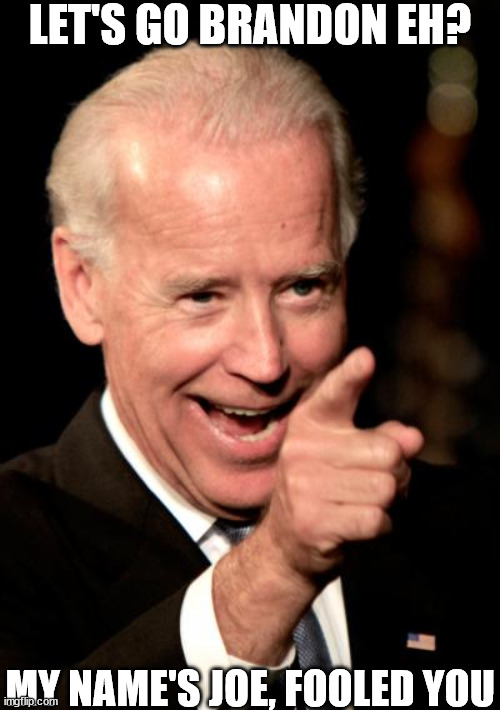 Joe Biden | LET'S GO BRANDON EH? MY NAME'S JOE, FOOLED YOU | image tagged in memes,smilin biden,lets go brandon,lets go,creepy uncle joe | made w/ Imgflip meme maker