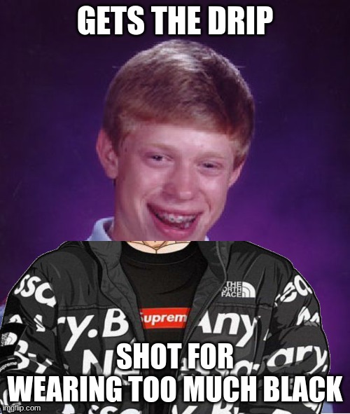 GETS THE DRIP; SHOT FOR WEARING TOO MUCH BLACK | image tagged in meme,bad luck brian,drip,horrible | made w/ Imgflip meme maker