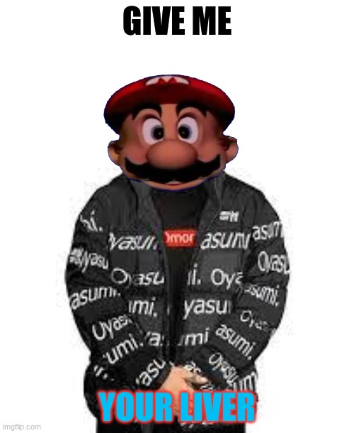 GIVE ME; YOUR LIVER | image tagged in mario head,drip | made w/ Imgflip meme maker