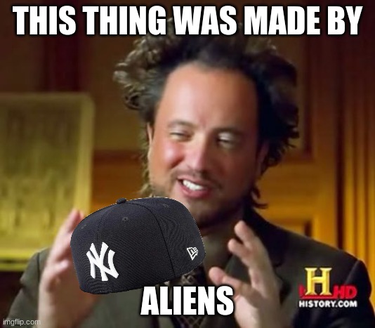 yankee with no brim | THIS THING WAS MADE BY; ALIENS | image tagged in memes,ancient aliens,funny,fun,yankees,funny memes | made w/ Imgflip meme maker