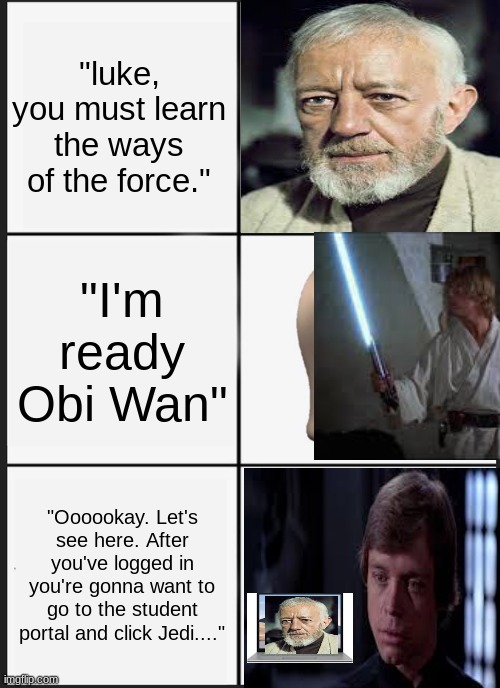 Star Wars if Covid happened then | "luke, you must learn the ways of the force."; "I'm ready Obi Wan"; "Oooookay. Let's see here. After you've logged in you're gonna want to go to the student portal and click Jedi...." | image tagged in memes,panik kalm panik | made w/ Imgflip meme maker