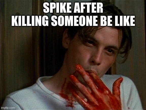 licking bloody fingers | SPIKE AFTER KILLING SOMEONE BE LIKE | image tagged in licking bloody fingers | made w/ Imgflip meme maker