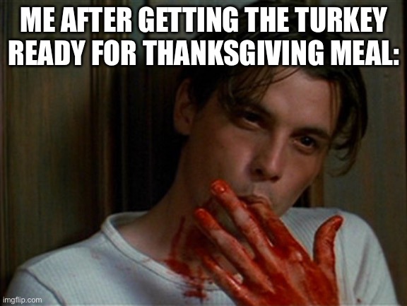 you said to caption it- | ME AFTER GETTING THE TURKEY READY FOR THANKSGIVING MEAL: | image tagged in licking bloody fingers | made w/ Imgflip meme maker