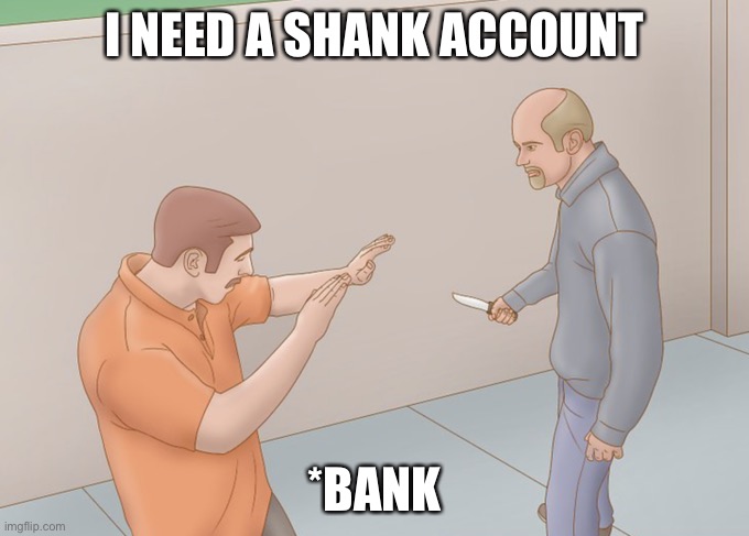 Prison Shank |  I NEED A SHANK ACCOUNT; *BANK | image tagged in prison shank | made w/ Imgflip meme maker