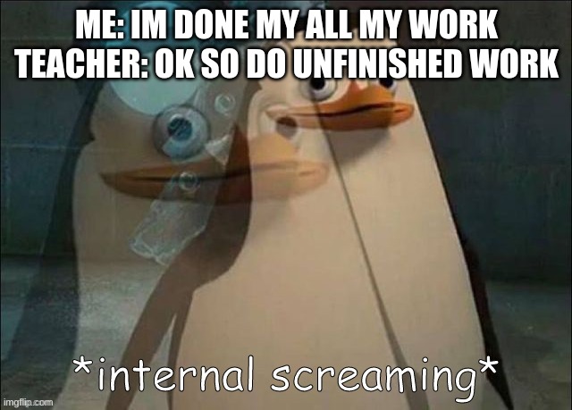 Private Internal Screaming | ME: IM DONE MY ALL MY WORK
TEACHER: OK SO DO UNFINISHED WORK | image tagged in rico internal screaming | made w/ Imgflip meme maker