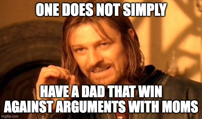 I don't even have a dad. |  ONE DOES NOT SIMPLY; HAVE A DAD THAT WIN AGAINST ARGUMENTS WITH MOMS | image tagged in memes,one does not simply,funny,parents,argument,oh wow are you actually reading these tags | made w/ Imgflip meme maker