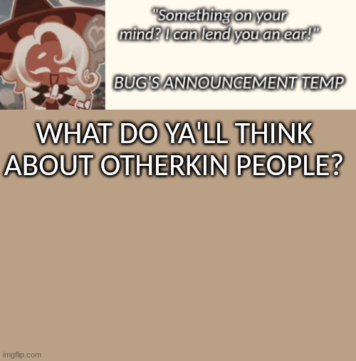 Bug's Latte Announcement Temp | WHAT DO YA'LL THINK ABOUT OTHERKIN PEOPLE? | image tagged in bug's latte announcement temp | made w/ Imgflip meme maker