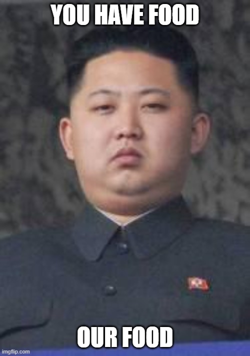 Kim Jong Un |  YOU HAVE FOOD; OUR FOOD | image tagged in kim jong un | made w/ Imgflip meme maker