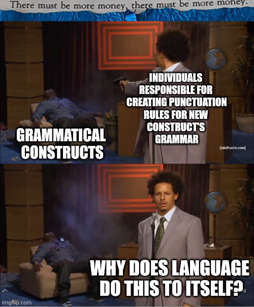 #45 |  INDIVIDUALS 
RESPONSIBLE FOR 
CREATING PUNCTUATION
RULES FOR NEW 
CONSTRUCT'S 
GRAMMAR; GRAMMATICAL
 CONSTRUCTS; WHY DOES LANGUAGE
 DO THIS TO ITSELF? | image tagged in tmbmm,memes,who killed hannibal,numbers | made w/ Imgflip meme maker