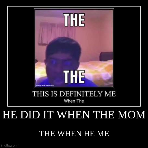 HE WHEN THE ME AND HE DID WHEN THIS THE IT ME WHEN THE ME ME THE AND HE THE THE ME | image tagged in funny,bruh,certified bruh moment,algebruh,mewhen | made w/ Imgflip demotivational maker