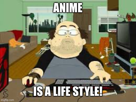 Southpark Fat guy on internet | ANIME IS A LIFE STYLE! | image tagged in southpark fat guy on internet | made w/ Imgflip meme maker