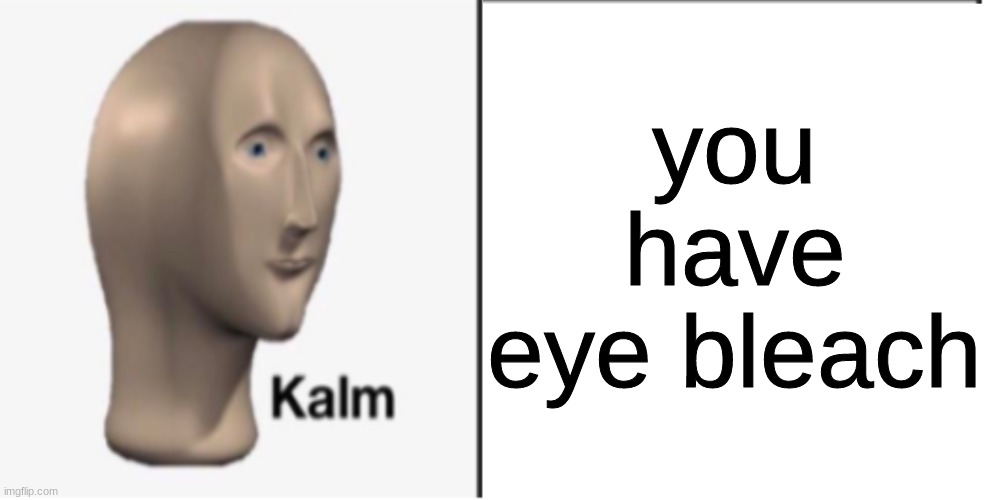 Just Kalm. | you have eye bleach | image tagged in just kalm | made w/ Imgflip meme maker