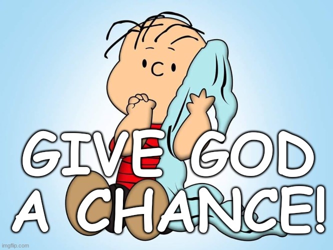 GIVE GOD A CHANCE |  GIVE GOD A CHANCE! | image tagged in biblical | made w/ Imgflip meme maker