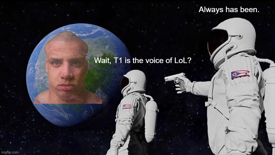 T1 Voice of League | Always has been. Wait, T1 is the voice of LoL? | image tagged in memes,always has been,league of legends,tyler1 | made w/ Imgflip meme maker