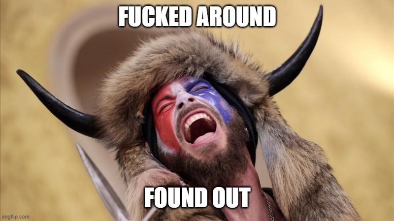 qanon shaman | FUCKED AROUND; FOUND OUT | image tagged in qanon shaman | made w/ Imgflip meme maker