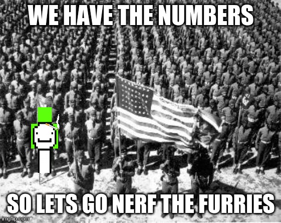 ww2 | WE HAVE THE NUMBERS; SO LETS GO NERF THE FURRIES | image tagged in ww2 | made w/ Imgflip meme maker