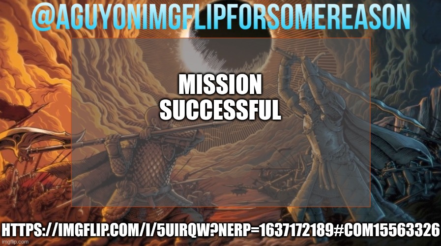 https://imgflip.com/i/5uirqw?nerp=1637172189#com15563326 | MISSION SUCCESSFUL; HTTPS://IMGFLIP.COM/I/5UIRQW?NERP=1637172189#COM15563326 | image tagged in aguyonimgflipforsomereason announcement template | made w/ Imgflip meme maker