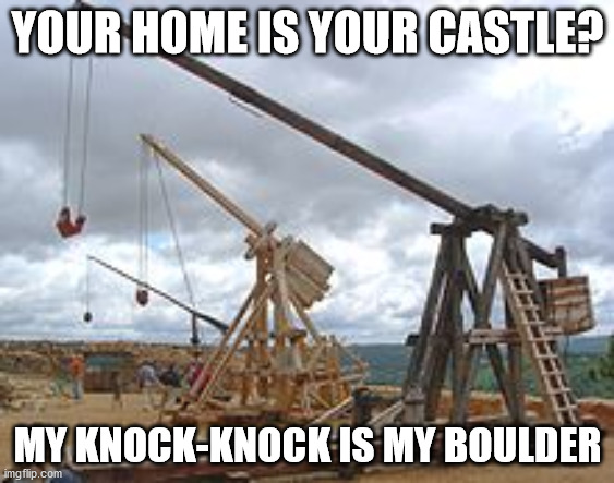 Trebuchet meme | YOUR HOME IS YOUR CASTLE? MY KNOCK-KNOCK IS MY BOULDER | image tagged in trebuchet | made w/ Imgflip meme maker