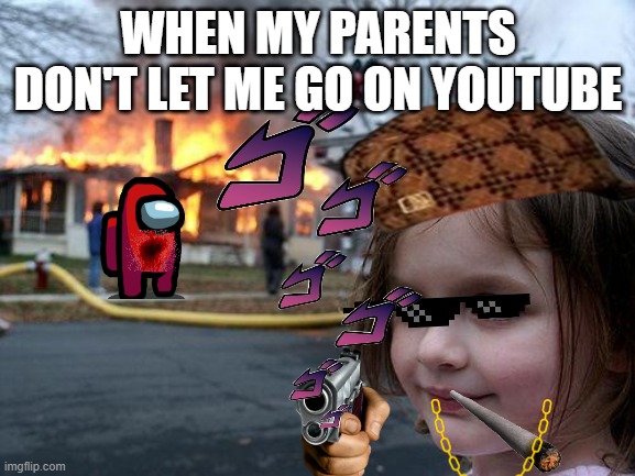 Disaster Girl | WHEN MY PARENTS DON'T LET ME GO ON YOUTUBE | image tagged in memes,disaster girl | made w/ Imgflip meme maker