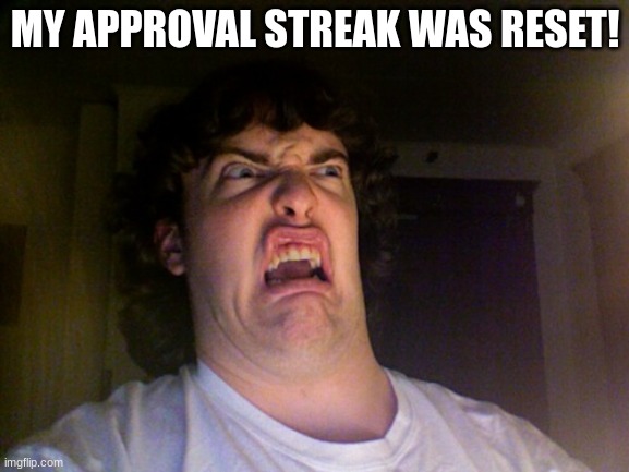 Oh No | MY APPROVAL STREAK WAS RESET! | image tagged in memes,oh no | made w/ Imgflip meme maker