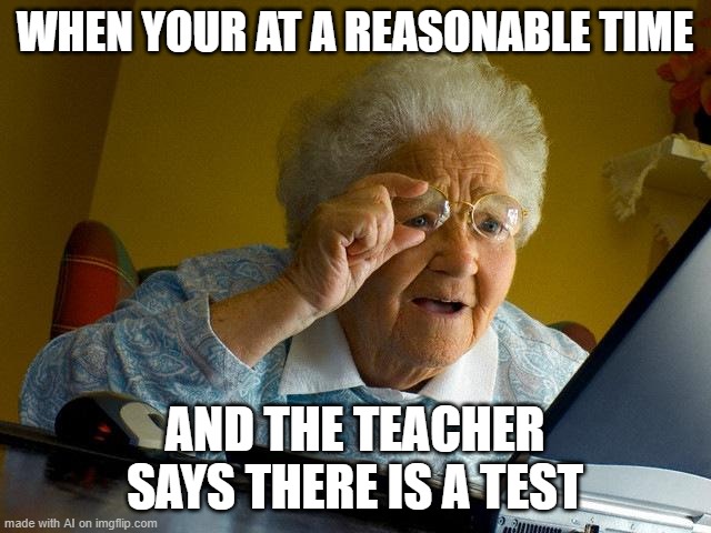 always that one time | WHEN YOUR AT A REASONABLE TIME; AND THE TEACHER SAYS THERE IS A TEST | image tagged in memes,grandma finds the internet | made w/ Imgflip meme maker