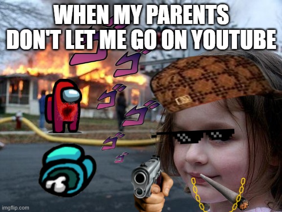 Disaster Girl | WHEN MY PARENTS DON'T LET ME GO ON YOUTUBE | image tagged in memes,disaster girl | made w/ Imgflip meme maker