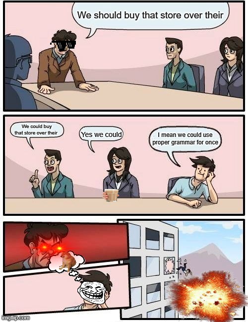 Ela meme |  We should buy that store over their; We could buy that store over their; Yes we could; I mean we could use proper grammar for once | image tagged in memes,boardroom meeting suggestion | made w/ Imgflip meme maker