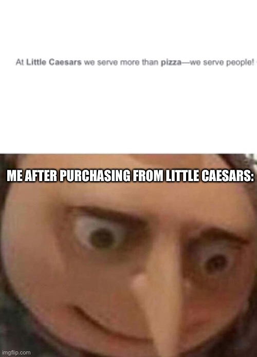 o no |  ME AFTER PURCHASING FROM LITTLE CAESARS: | image tagged in gru meme,oh no,dark humor,little caesars eats people | made w/ Imgflip meme maker