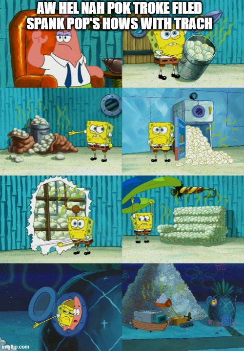 Spongebob diapers meme |  AW HEL NAH POK TROKE FILED SPANK POP'S HOWS WITH TRACH | image tagged in spongebob diapers meme | made w/ Imgflip meme maker