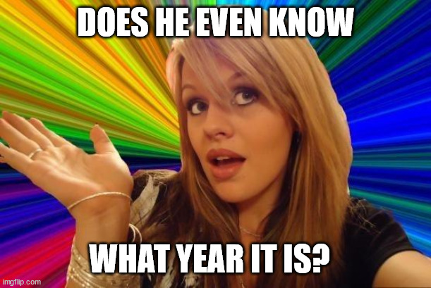Dumb Blonde Meme | DOES HE EVEN KNOW WHAT YEAR IT IS? | image tagged in memes,dumb blonde | made w/ Imgflip meme maker