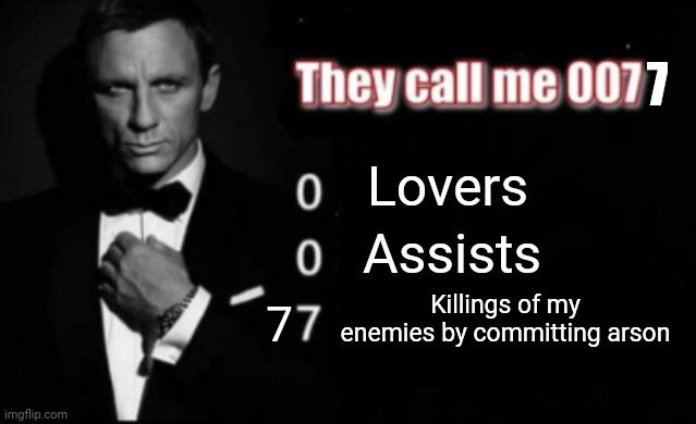Arson |  7; Lovers; Assists; Killings of my enemies by committing arson; 7 | image tagged in they call me 007,dark humor,memes,killing,burning,fire | made w/ Imgflip meme maker